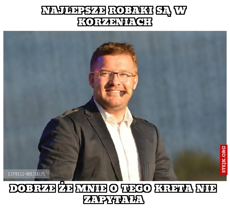 najlepsze robaki są w korzeniach