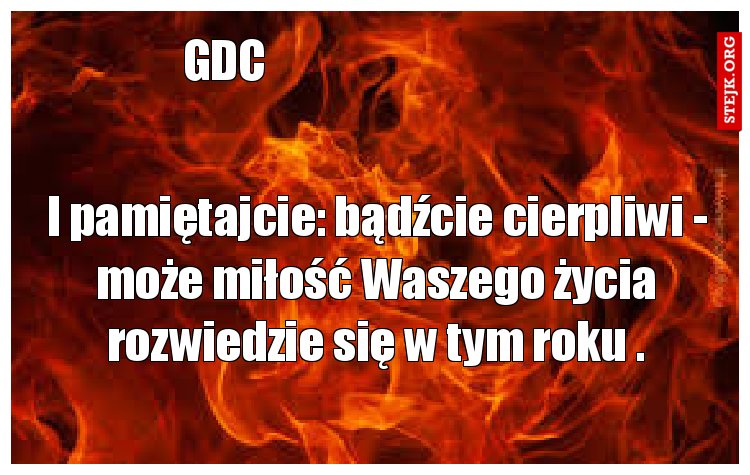 I pamiętajcie: bądźcie cierpliwi - może miłość Waszego życia rozwiedzie się w tym roku .