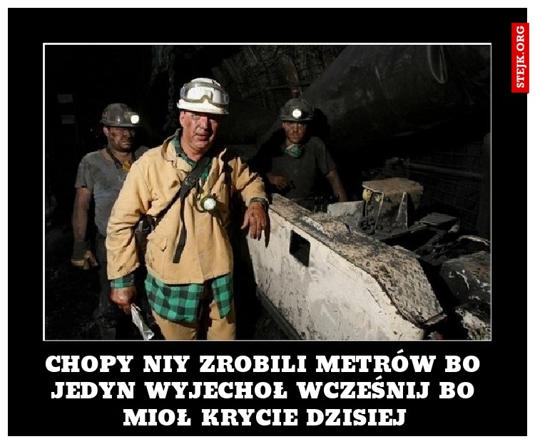 Chopy niy zrobili metrów bo jedyn wyjechoł wcześnij bo mioł krycie dzisiej