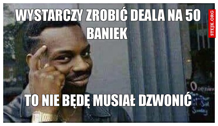 Wystarczy zrobić deala na 50 baniek 
