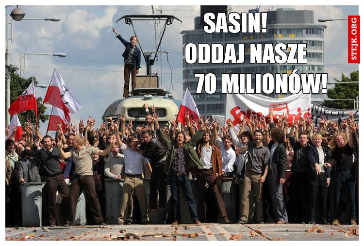 Sasin!             Oddaj nasze        70 milionów!