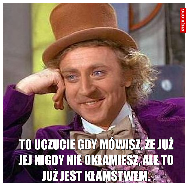 To uczucie gdy mówisz, że już jej nigdy nie okłamiesz, ale to już jest kłamstwem.
