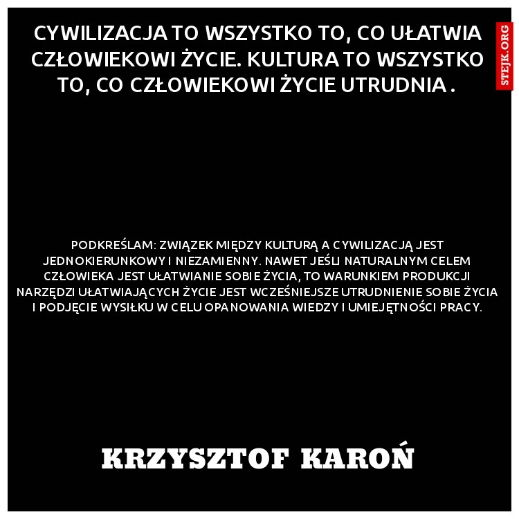 Cywilizacja to wszystko to, co ułatwia człowiekowi życie. Kultura to wszystko to, co człowiekowi życie utrudnia .