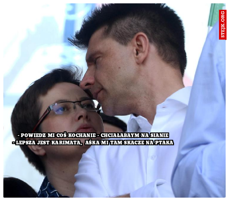 - Powiedz mi coś kochanie - Chciałabaym na sianie
