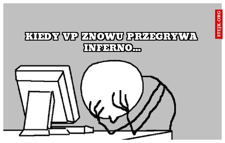 Kiedy vp znowu przegrywa inferno...