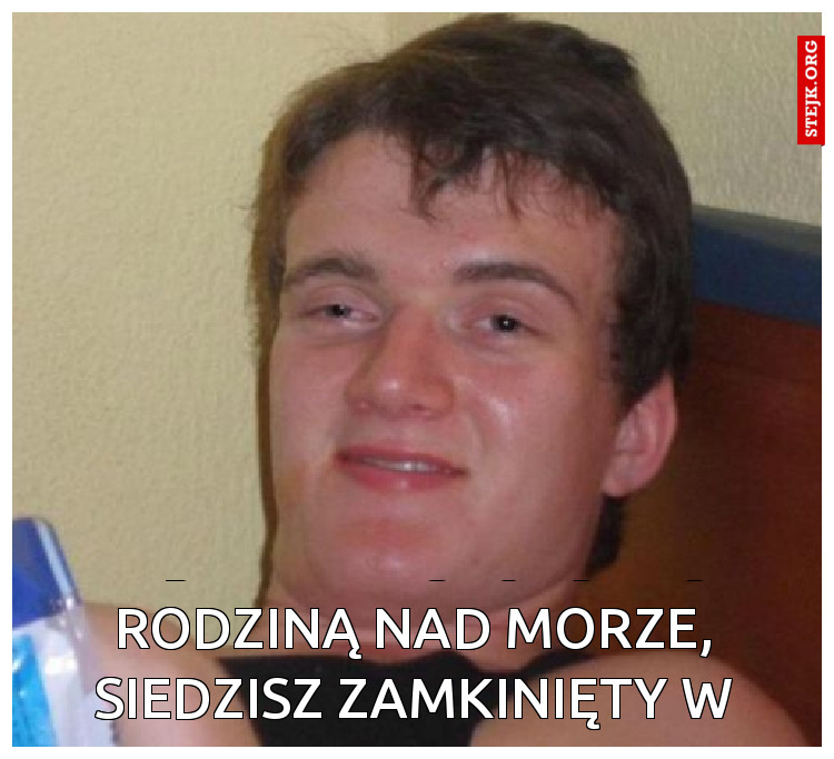 kiedy zamiast jechać z rodziną nad morze, siedzisz zamkinięty w piwnicy