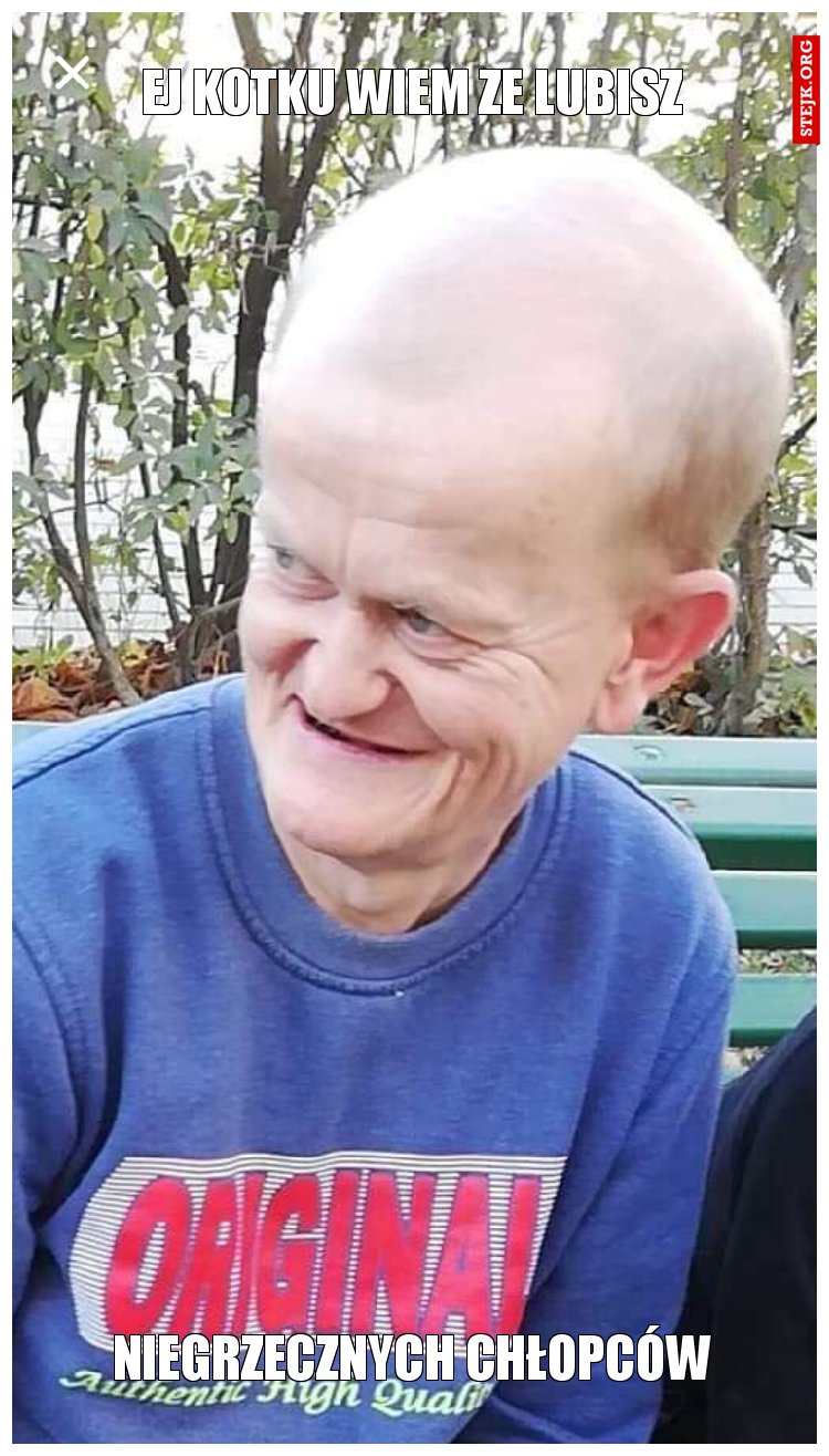 Ej kotku wiem ze lubisz