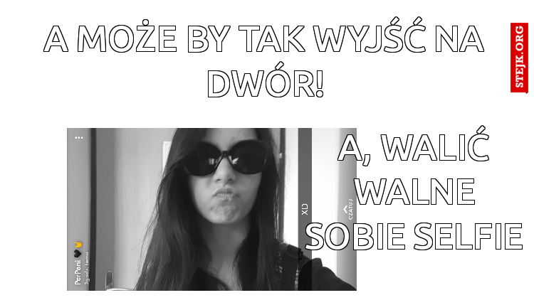 a MOŻE BY TAK WYJŚĆ NA DWÓR!