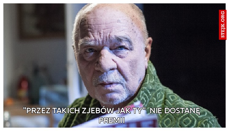 "przez takich zjebów jak ty"  nie dostanę premii