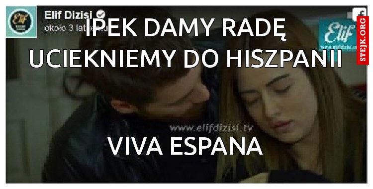 Ipek damy radę uciekniemy do Hiszpanii