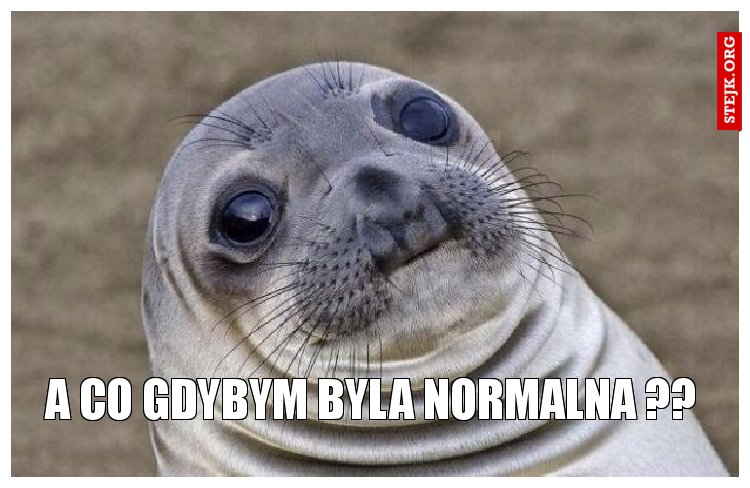A co gdybym byla normalna ??