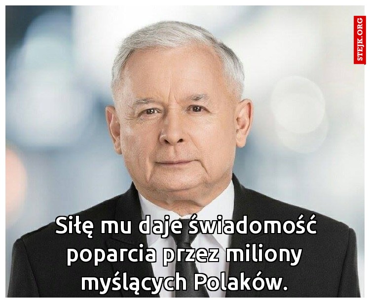  Siłę mu daje świadomość poparcia przez miliony myślących Polaków.