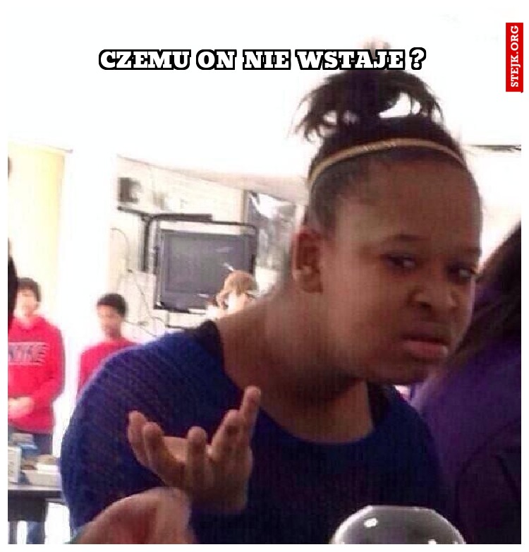 czemu on nie wstaje ?