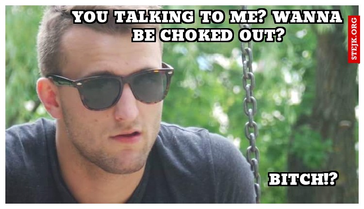 You talking to me? Wanna be choked out?