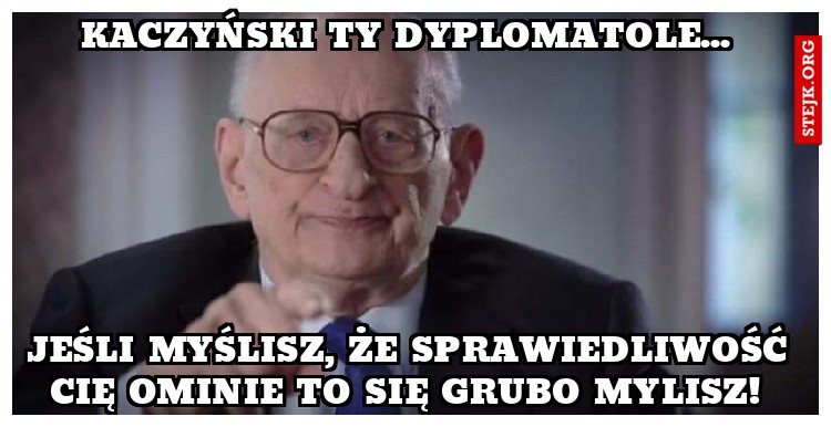 Kaczyński ty dyplomatole... 