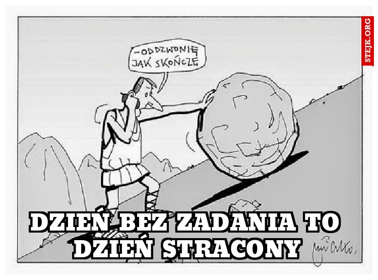DZIEŃ BEZ ZADANIA TO DZIEŃ STRACONY