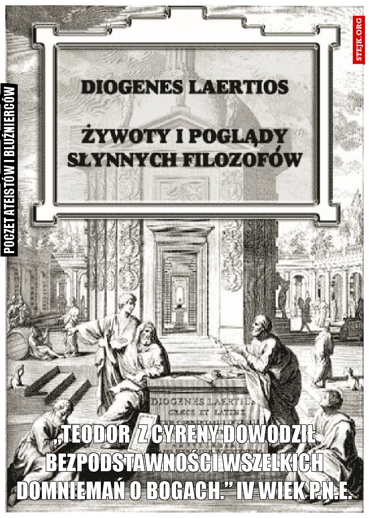 „Teodor  z Cyreny dowodził bezpodstawności wszelkich domniemań o bogach.” IV wiek p.n.e.