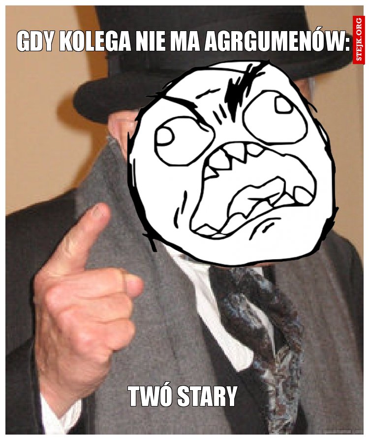 gdy kolega nie ma agrgumenów: