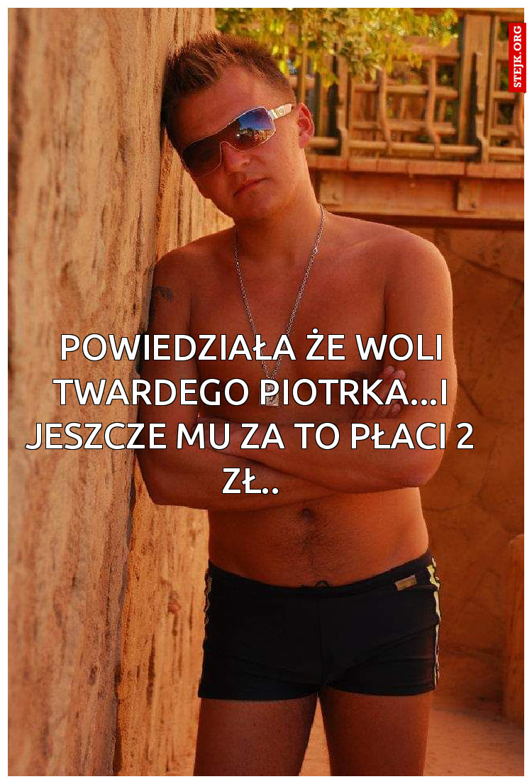 Powiedziała że woli Twardego Piotrka...i jeszcze mu za to płaci 2 zł..