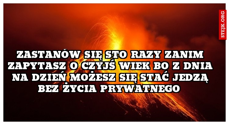 Zastanów się sto razy zanim zapytasz o czyjś wiek bo z dnia na dzień możesz się stać jedzą bez życia prywatnego 