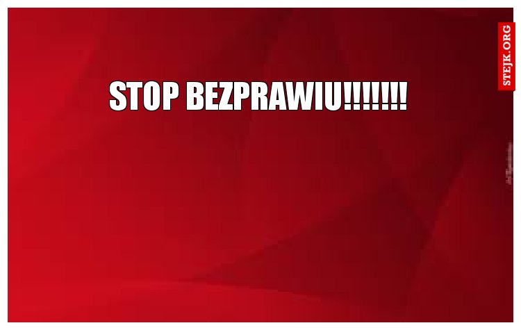 STOP BEZPRAWIU!!!!!!!