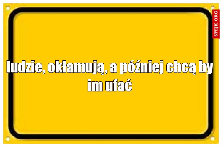 ludzie, okłamują, a później chcą by im ufać