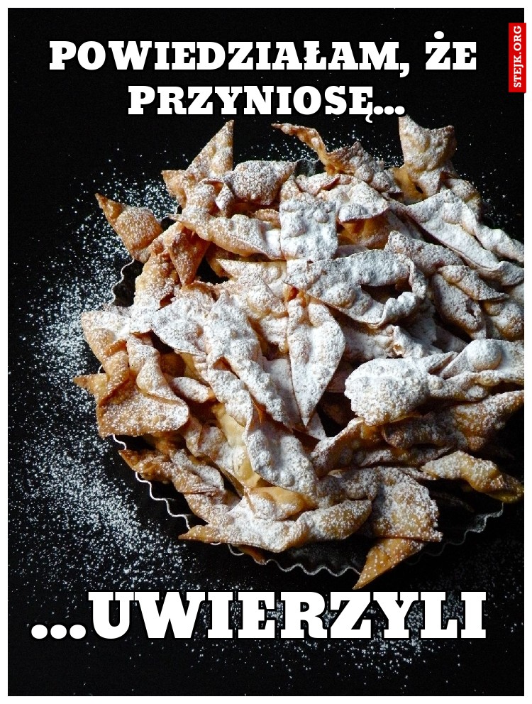 Powiedziałam, że przyniosę...