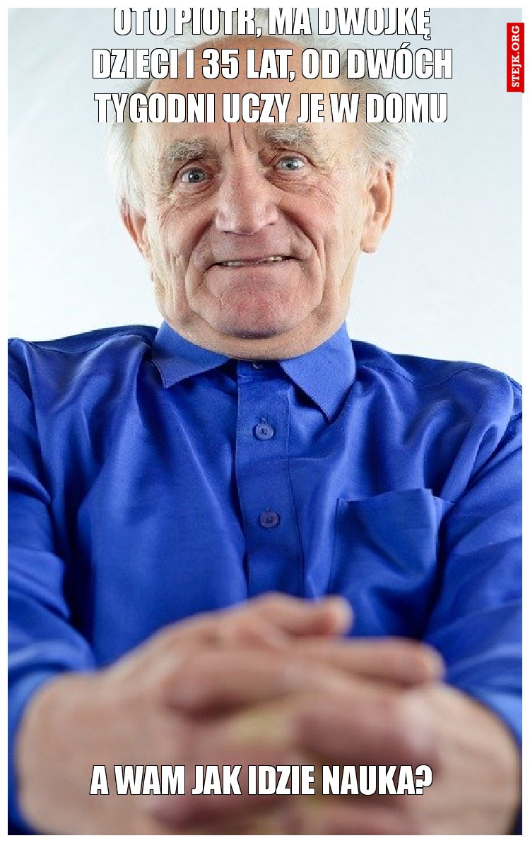 OTO Piotr, ma dwójkę dzieci i 35 lat, od dwóch tygodni uczy je w domu