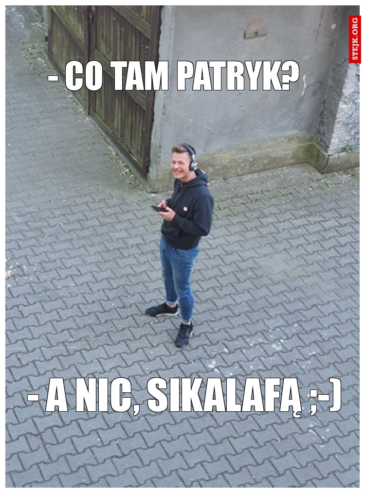 - co tam Patryk?