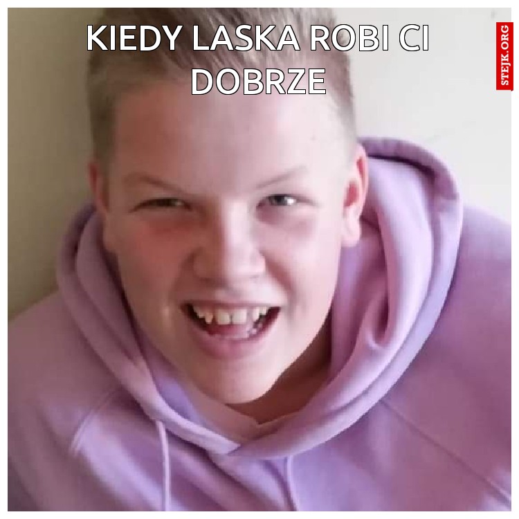 Kiedy laska robi Ci dobrze