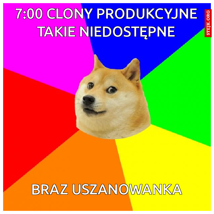 7:00 clony produkcyjne takie niedostępne