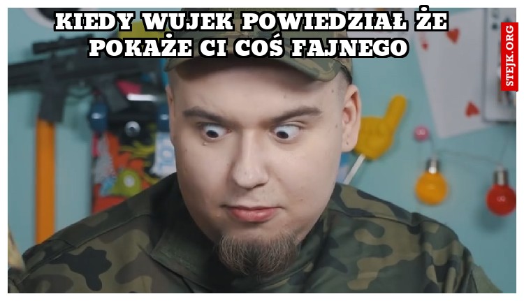 Kiedy wujek powiedział że pokaże ci coś fajnego 