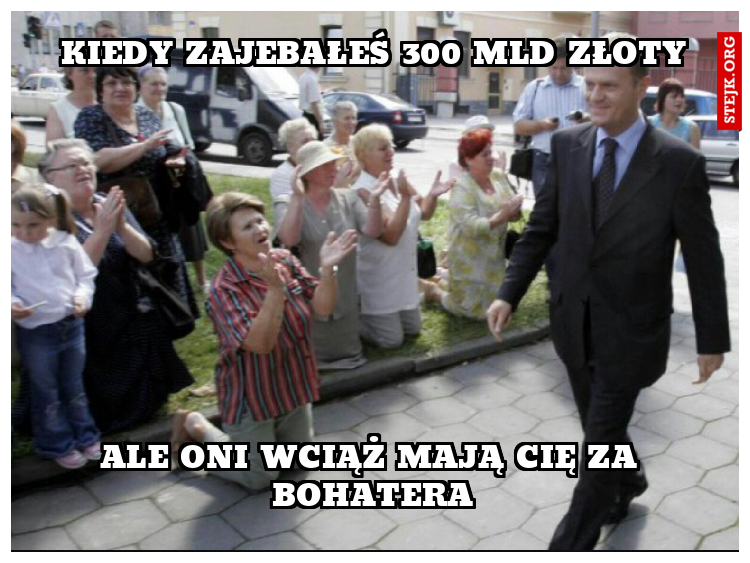 KIEDY ZAJEBAŁEŚ 300MLD ZŁ