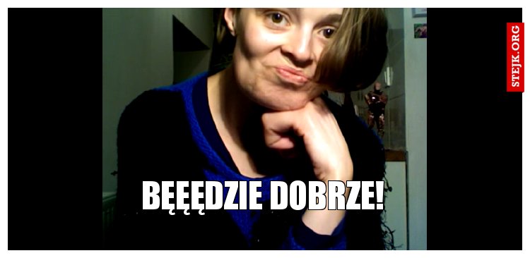 Bęęędzie dobrze!