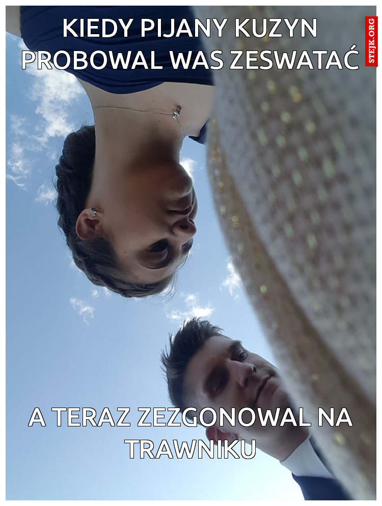 KIEDY PIJANY KUZYN PROBOWAL WAS ZESWATAĆ