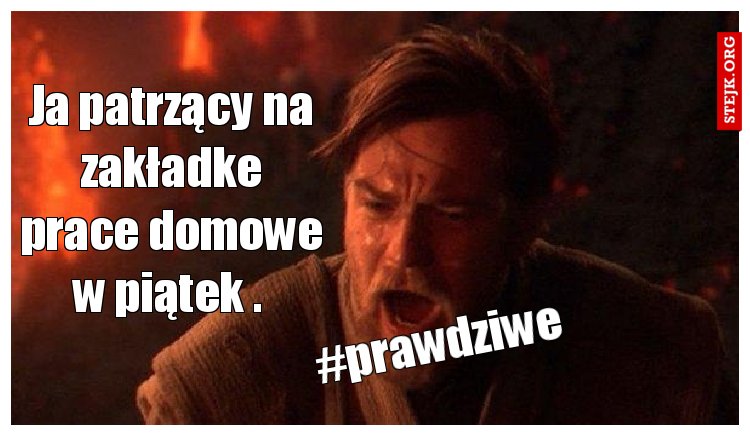 Ja patrzący na zakładke prace domowe w piątek . 