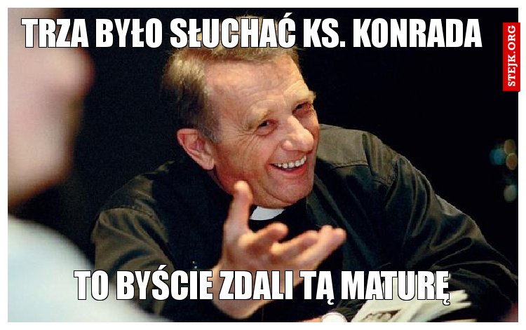 Trza było słuchać ks. Konrada