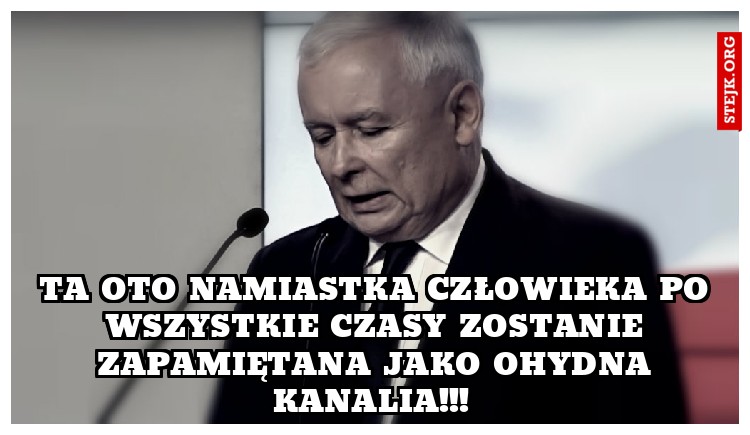 Ta oto namiastka człowieka po wszystkie czasy zostanie zapamiętana jako ohydna kanalia!!! 