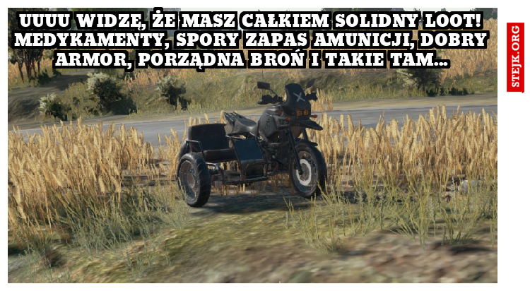 Uuuu widzę, że masz całkiem solidny loot! medykamenty, spory zapas amunicji, dobry armor, porządna broń i takie tam...