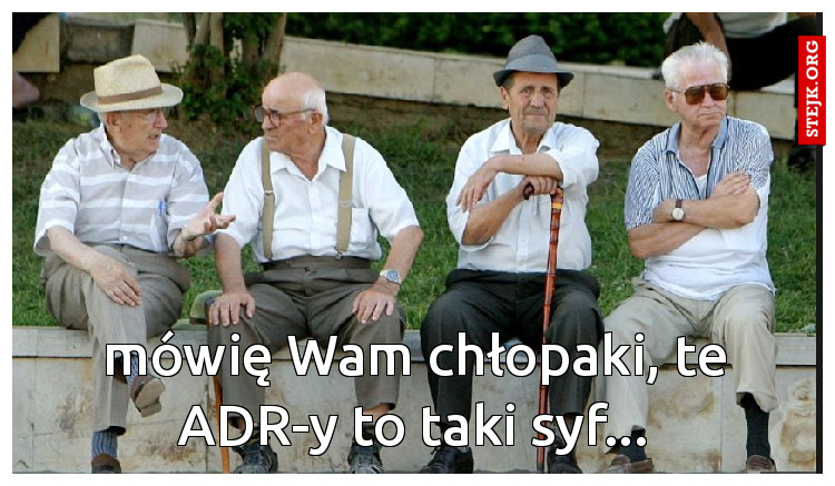 mówię Wam chłopaki, te ADR-y to taki syf...