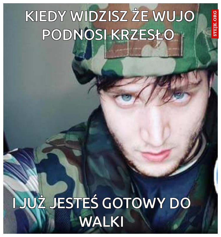Kiedy widzisz że wujo podnosi krzesło 