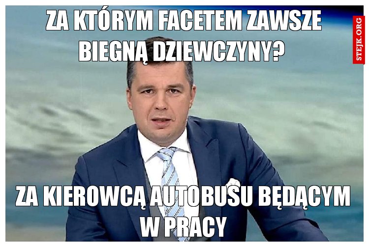 Za którym facetem zawsze biegną dziewczyny? 