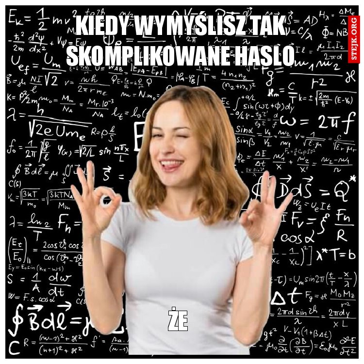 Kiedy wymyślisz tak skomplikowane haslo