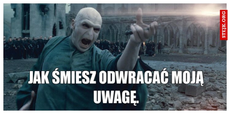 Jak śmiesz odwracać moją uwagę.