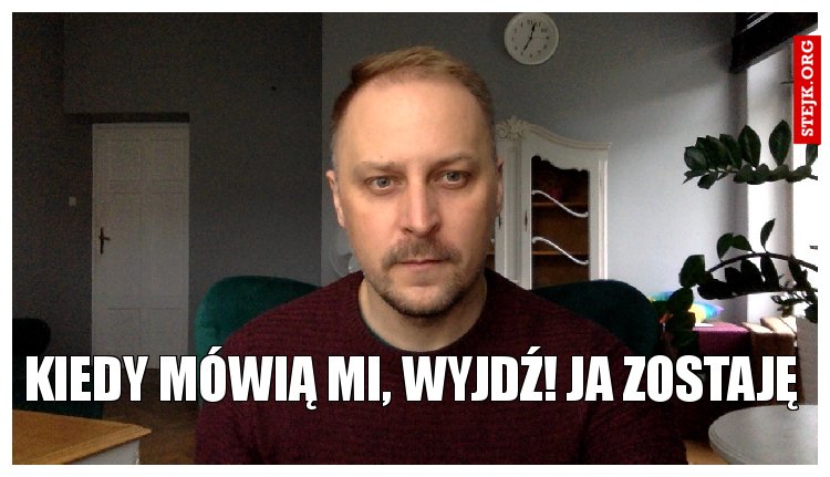 Kiedy mówią mi, wyjdź! Ja zostaję
