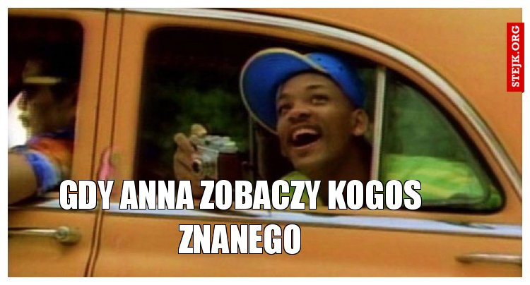 gdy anna zobaczy kogoś znanego