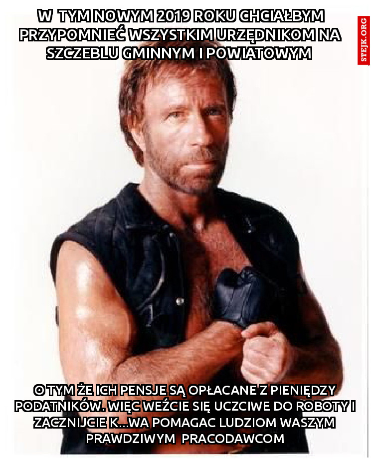 W  TYm nowym 2019 roku chciałbym przypomnieć wszystkim urzędnikom na  szczeblu gminnym i powiatowym 