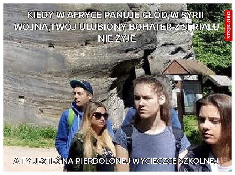 KIEDY W AFRYCE PANUJE GŁÓD,W SYRII  WOJNA,TWÓJ ULUBIONY BOHATER Z SERIALU NIE ŻYJE
