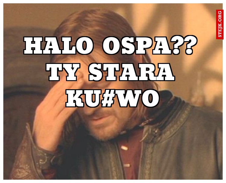 Halo ospa?? Ty stara ku#wo