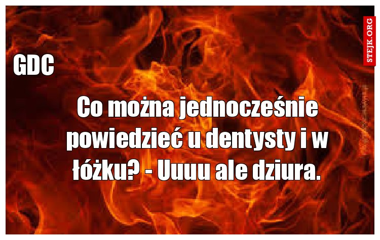 Co można jednocześnie powiedzieć u dentysty i w łóżku? - Uuuu ale dziura.